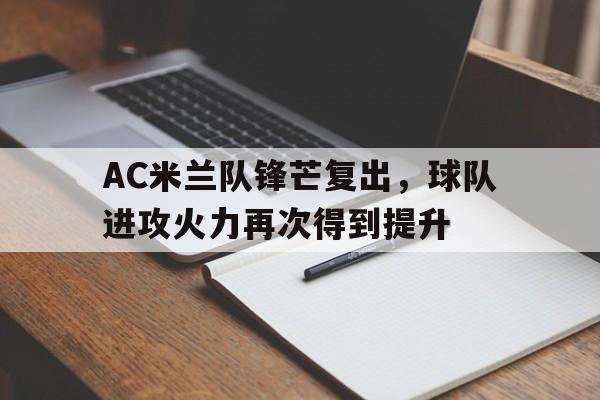 半岛体育APP-AC米兰队锋芒复出，球队进攻火力再次得到提升的简单介绍-半岛体育APP