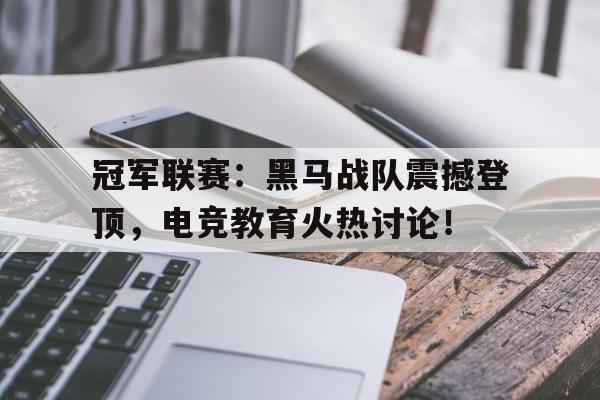 半岛体育官方网站-冠军联赛：黑马战队震撼登顶，电竞教育火热讨论！-半岛体育官方网站